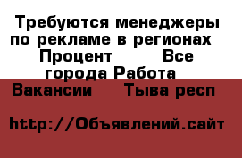 Требуются менеджеры по рекламе в регионах › Процент ­ 50 - Все города Работа » Вакансии   . Тыва респ.